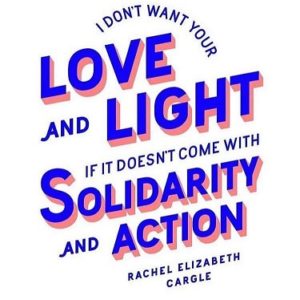 Graphic saying "I don't want your Love and Light if it doesnt come with Solidarity and Action" (Quote by Rachel Elizabeth Cargle) 